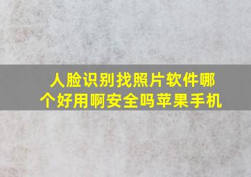 人脸识别找照片软件哪个好用啊安全吗苹果手机