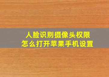 人脸识别摄像头权限怎么打开苹果手机设置