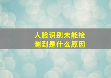 人脸识别未能检测到是什么原因