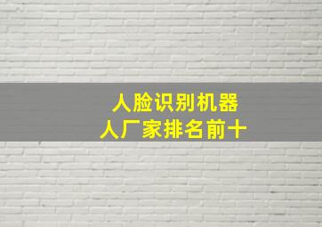 人脸识别机器人厂家排名前十