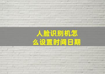 人脸识别机怎么设置时间日期