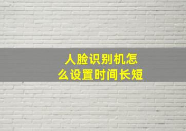 人脸识别机怎么设置时间长短