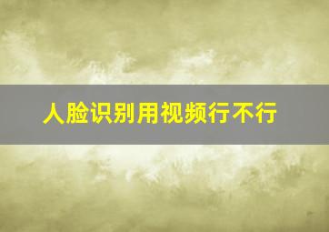 人脸识别用视频行不行