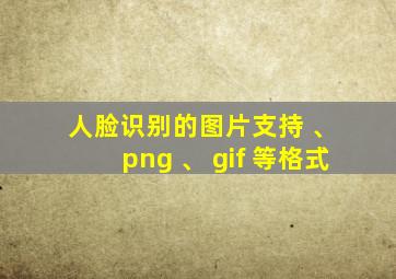 人脸识别的图片支持 jpg 、 png 、 gif 等格式