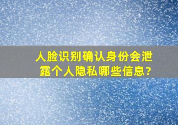 人脸识别确认身份会泄露个人隐私哪些信息?