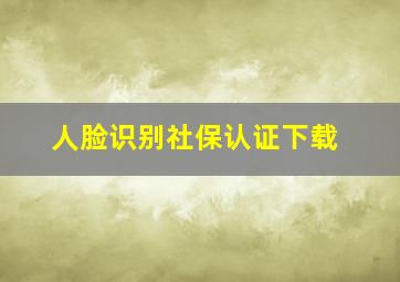 人脸识别社保认证下载