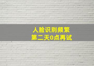 人脸识别频繁第二天0点再试