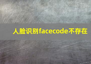 人脸识别facecode不存在