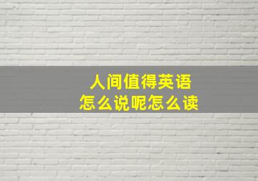 人间值得英语怎么说呢怎么读