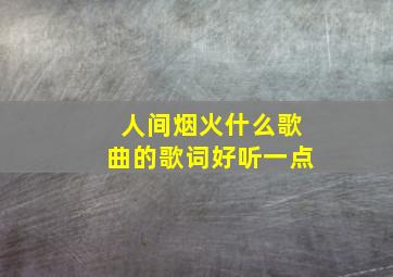 人间烟火什么歌曲的歌词好听一点