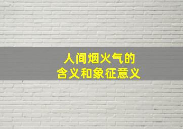 人间烟火气的含义和象征意义