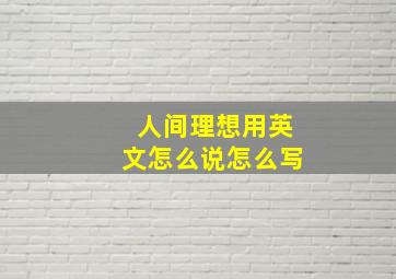 人间理想用英文怎么说怎么写