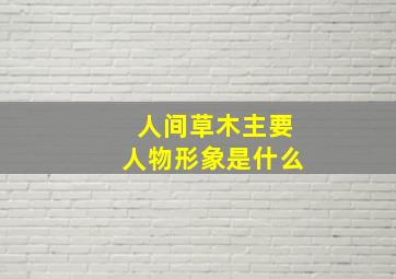 人间草木主要人物形象是什么