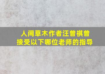 人间草木作者汪曾祺曾接受以下哪位老师的指导