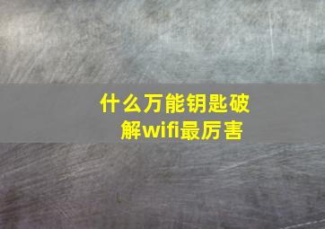 什么万能钥匙破解wifi最厉害