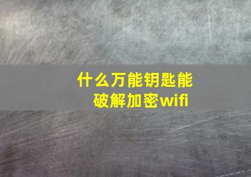 什么万能钥匙能破解加密wifi