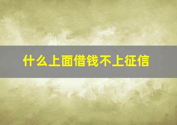 什么上面借钱不上征信