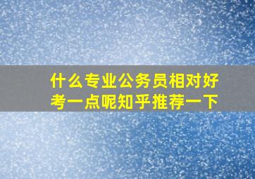 什么专业公务员相对好考一点呢知乎推荐一下