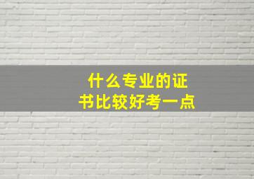 什么专业的证书比较好考一点