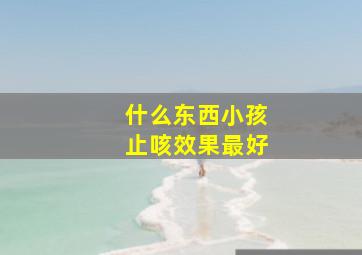 什么东西小孩止咳效果最好