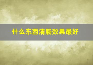 什么东西清肠效果最好