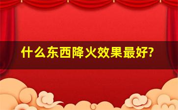 什么东西降火效果最好?