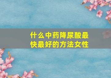 什么中药降尿酸最快最好的方法女性