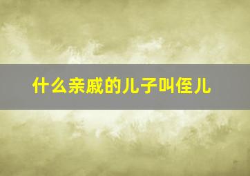 什么亲戚的儿子叫侄儿