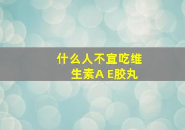 什么人不宜吃维生素A E胶丸