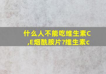 什么人不能吃维生素C,E烟酰胺片?维生素c