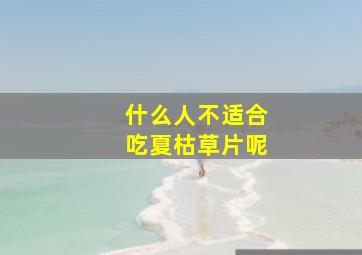 什么人不适合吃夏枯草片呢