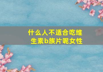 什么人不适合吃维生素b族片呢女性