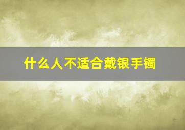 什么人不适合戴银手镯