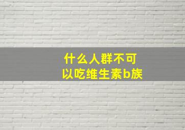 什么人群不可以吃维生素b族