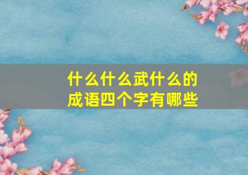 什么什么武什么的成语四个字有哪些