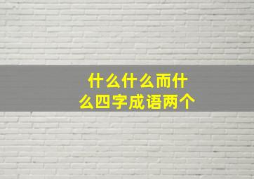 什么什么而什么四字成语两个