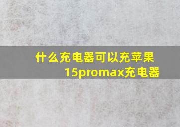 什么充电器可以充苹果15promax充电器