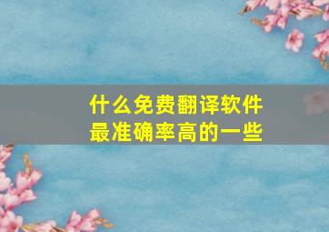 什么免费翻译软件最准确率高的一些