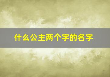 什么公主两个字的名字