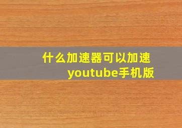 什么加速器可以加速youtube手机版