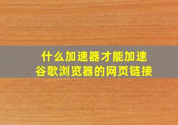 什么加速器才能加速谷歌浏览器的网页链接