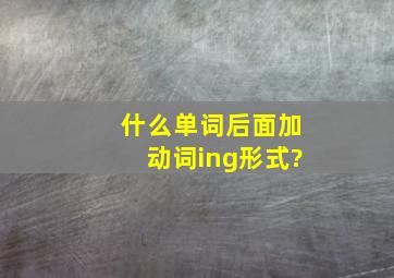 什么单词后面加动词ing形式?