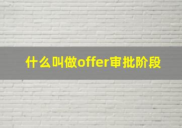 什么叫做offer审批阶段