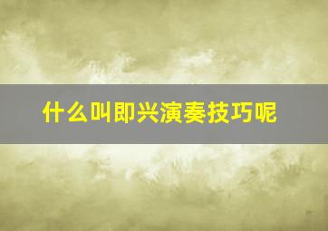 什么叫即兴演奏技巧呢