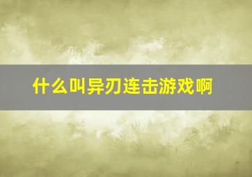 什么叫异刃连击游戏啊