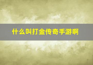 什么叫打金传奇手游啊