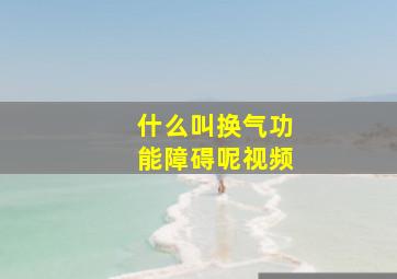 什么叫换气功能障碍呢视频