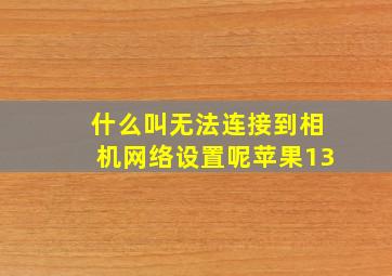 什么叫无法连接到相机网络设置呢苹果13