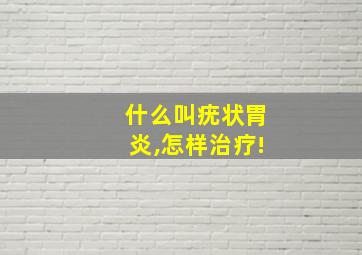 什么叫疣状胃炎,怎样治疗!