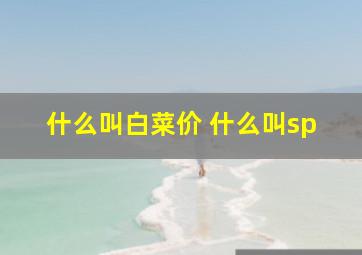 什么叫白菜价 什么叫sp